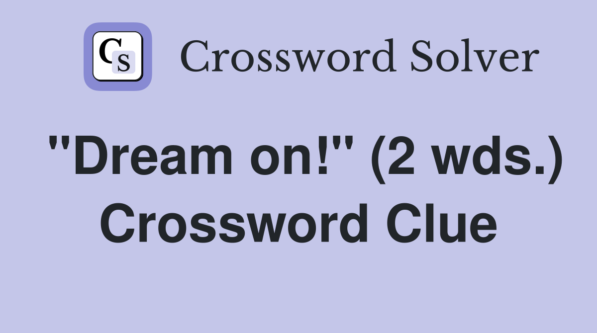 "Dream on!" (2 wds.) Crossword Clue