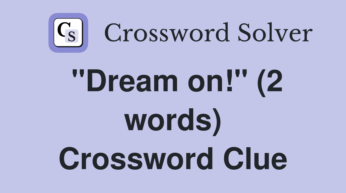 "Dream on!" (2 words) Crossword Clue