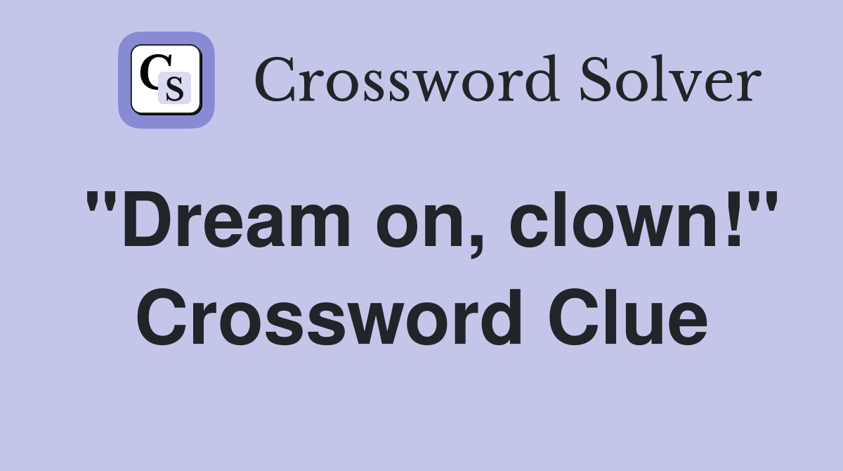 "Dream on, clown!" Crossword Clue