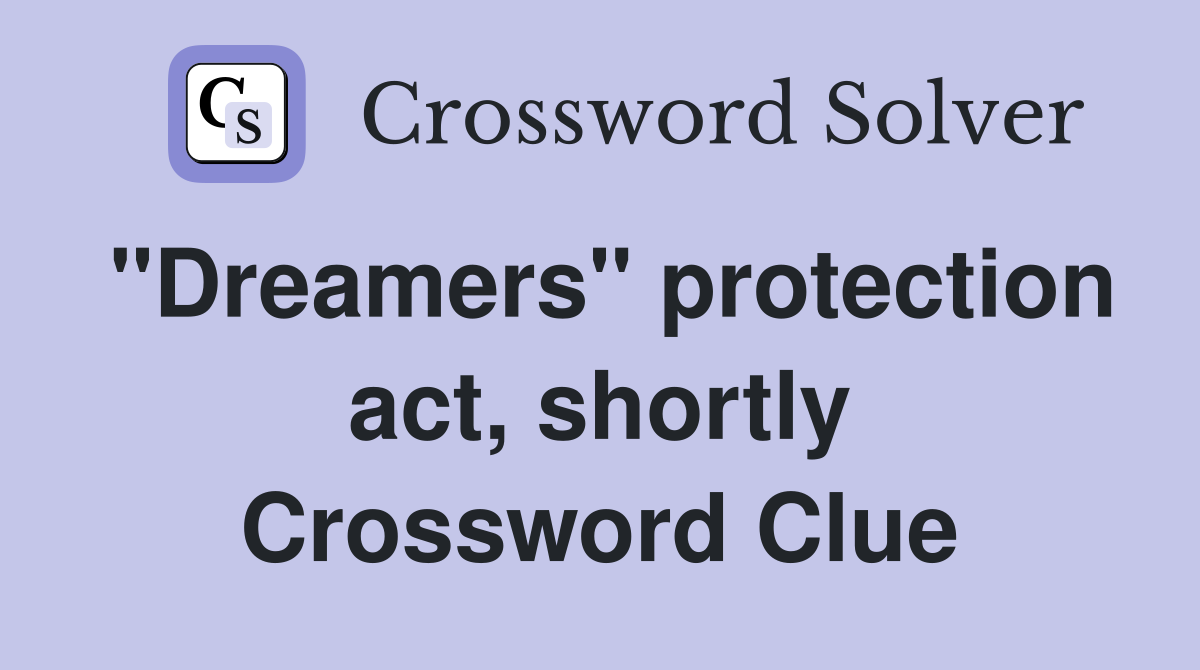 "Dreamers" protection act, shortly Crossword Clue