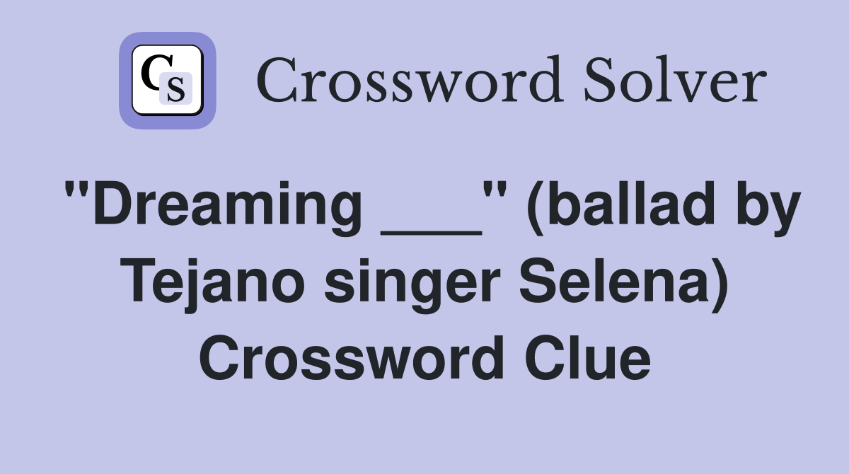 "Dreaming ___" (ballad by Tejano singer Selena) Crossword Clue
