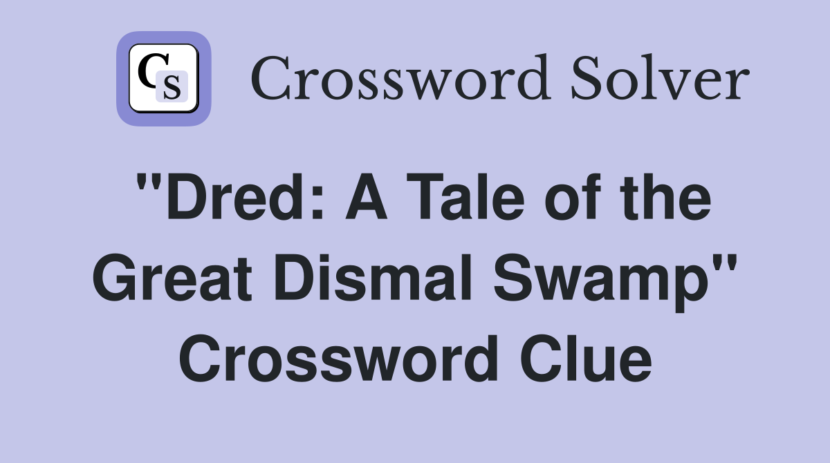 "Dred: A Tale of the Great Dismal Swamp" Crossword Clue