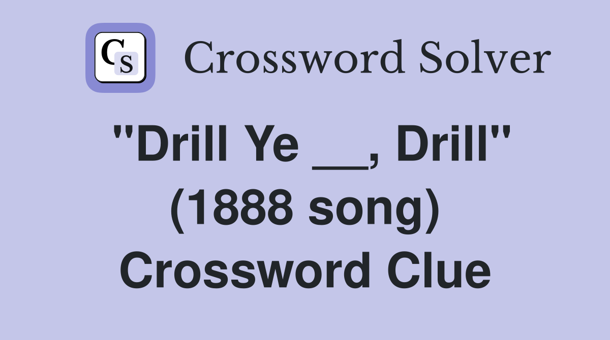 "Drill Ye __, Drill" (1888 song) Crossword Clue