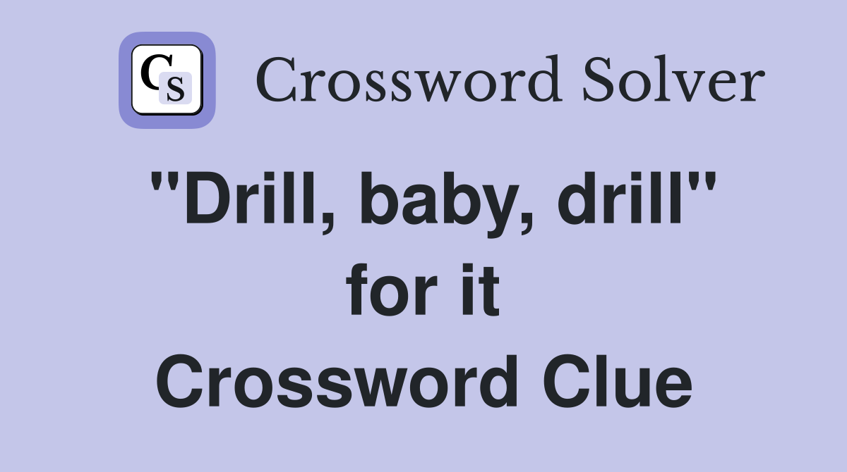 "Drill, baby, drill" for it Crossword Clue