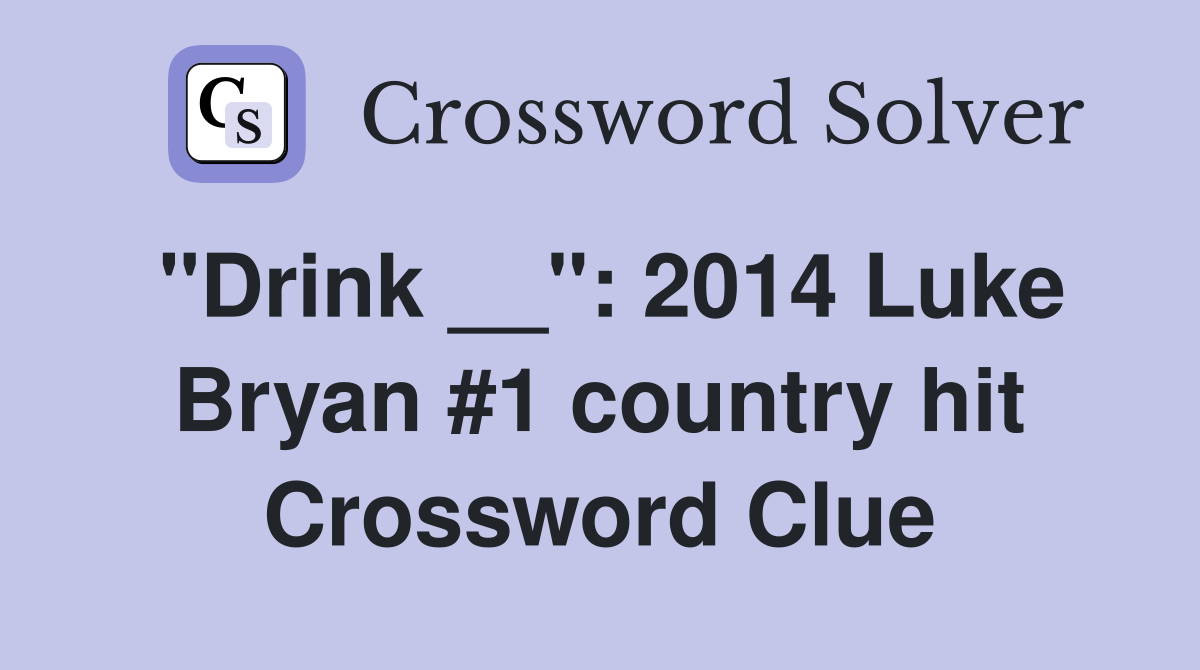 "Drink __": 2014 Luke Bryan #1 country hit Crossword Clue