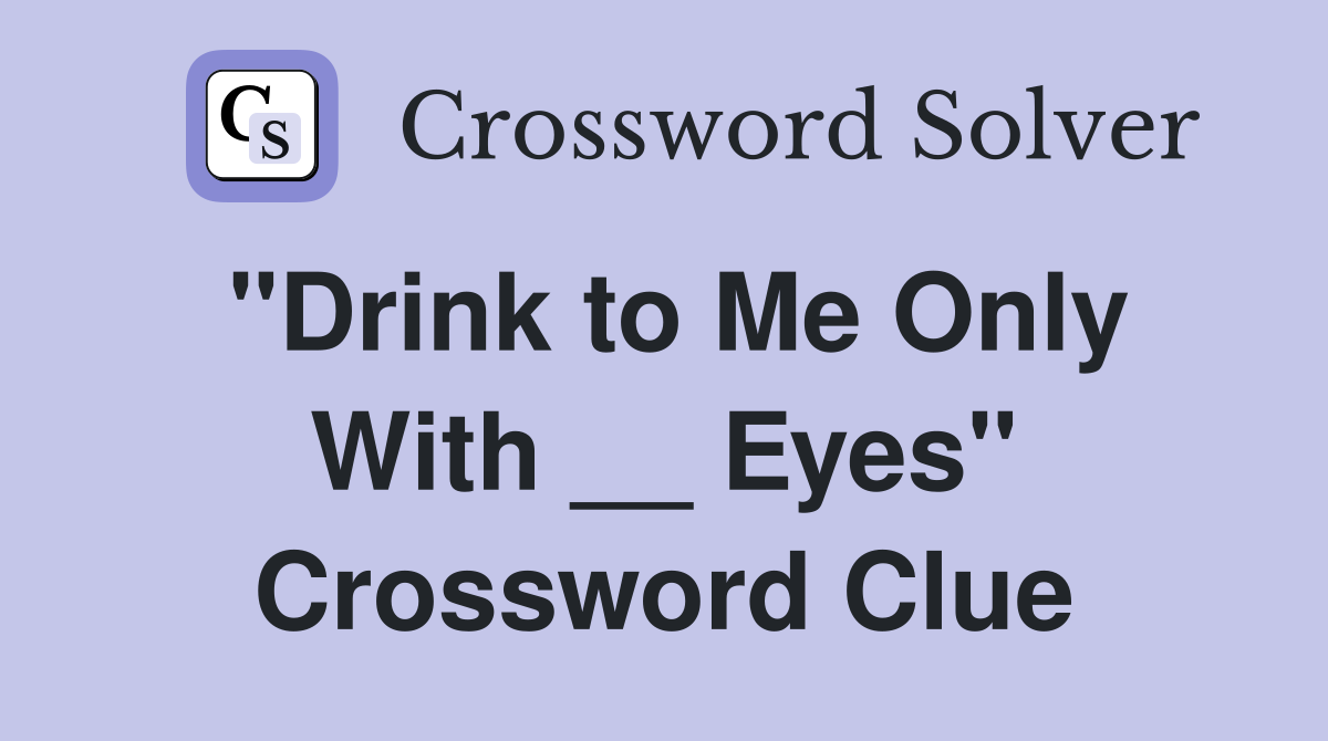 "Drink to Me Only With __ Eyes" Crossword Clue