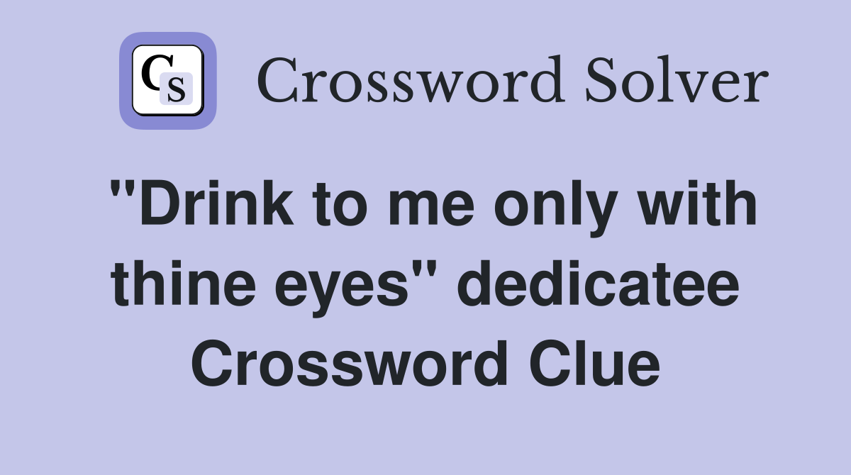 "Drink to me only with thine eyes" dedicatee Crossword Clue