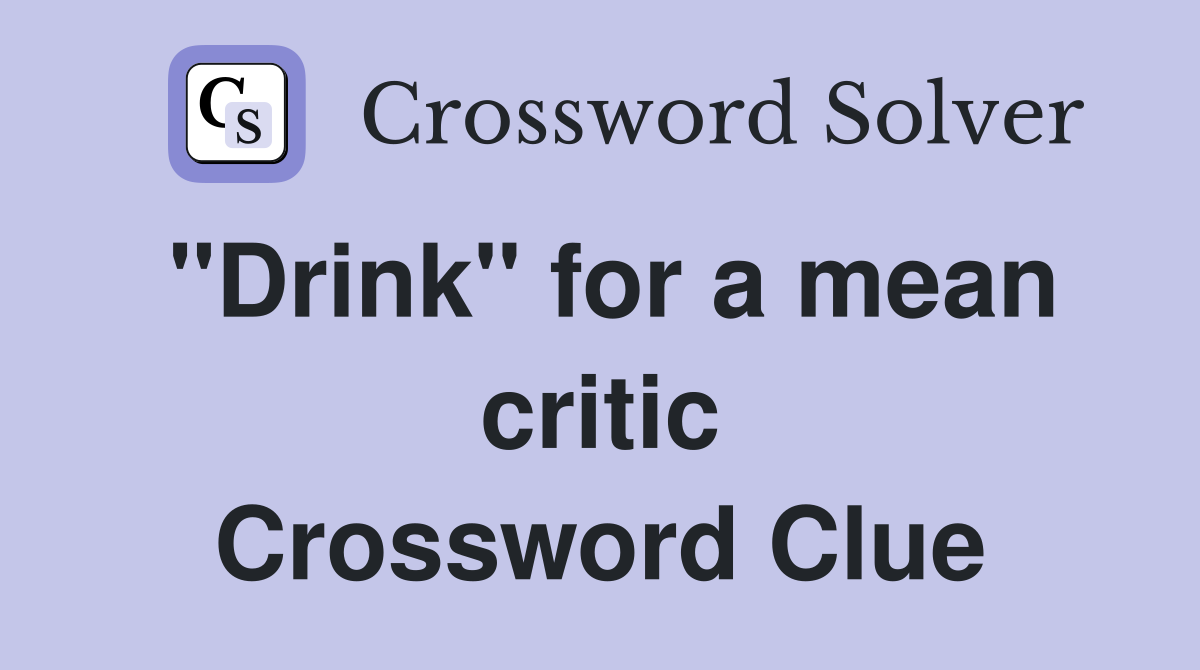 "Drink" for a mean critic Crossword Clue