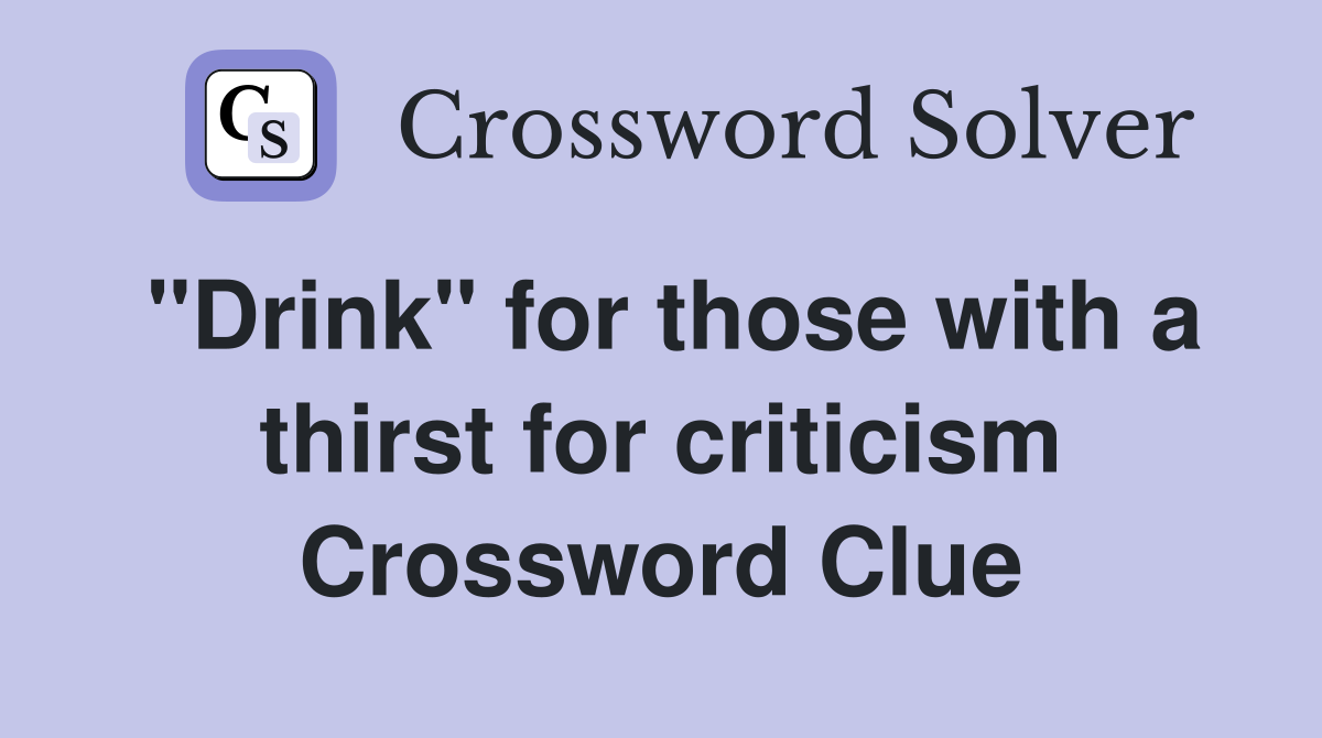 "Drink" for those with a thirst for criticism Crossword Clue