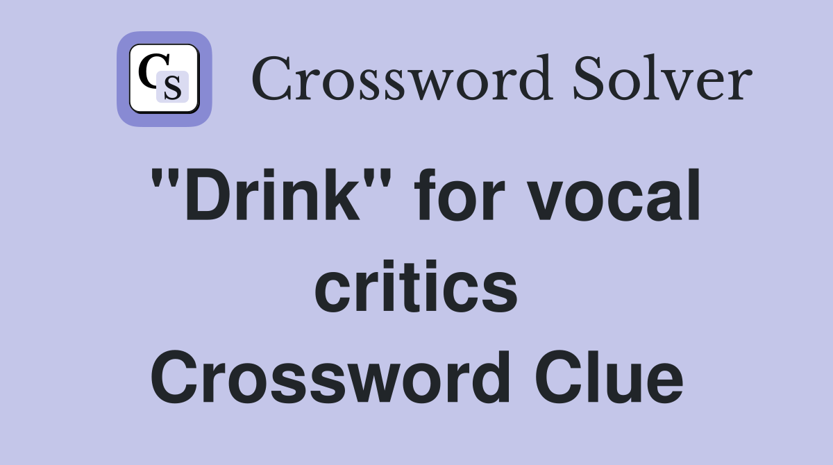 "Drink" for vocal critics Crossword Clue