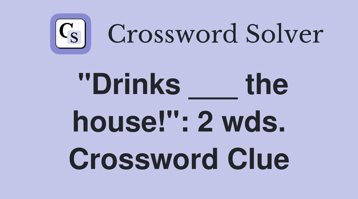 "Drinks ___ the house!": 2 wds. Crossword Clue
