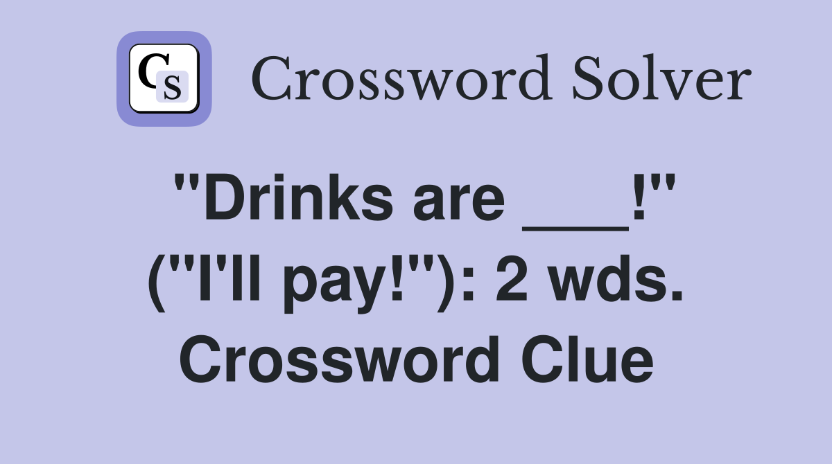 "Drinks are ___!" ("I'll pay!"): 2 wds. Crossword Clue