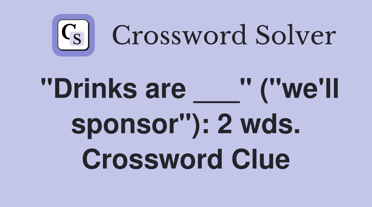 "Drinks are ___" ("we'll sponsor"): 2 wds. Crossword Clue