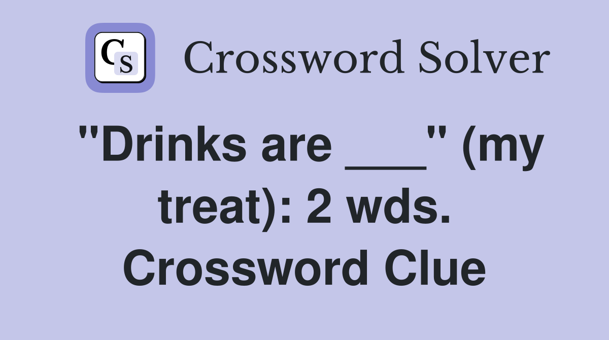 "Drinks are ___" (my treat): 2 wds. Crossword Clue