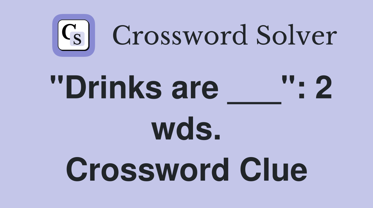 "Drinks are ___": 2 wds. Crossword Clue