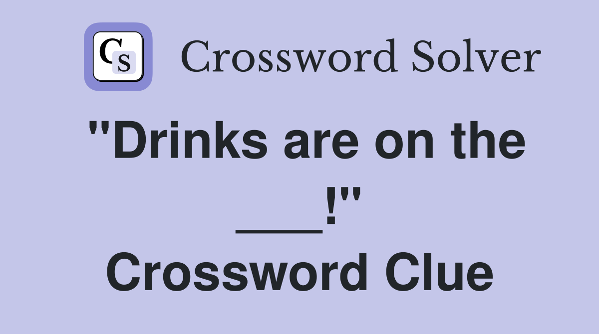 "Drinks are on the ___!" Crossword Clue