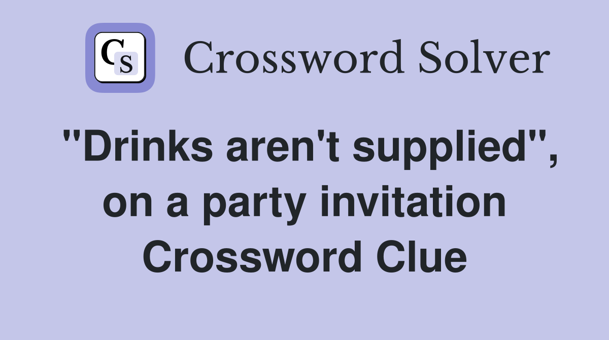 "Drinks aren't supplied", on a party invitation Crossword Clue