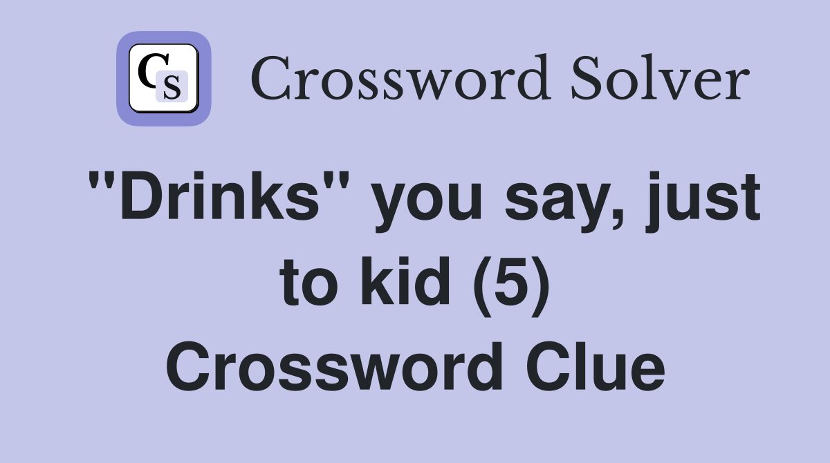 "Drinks" you say, just to kid (5) Crossword Clue
