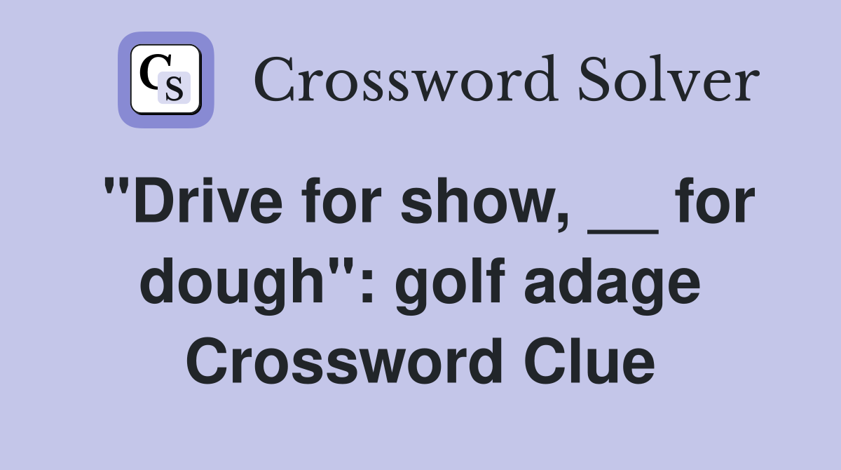 "Drive for show, __ for dough": golf adage Crossword Clue