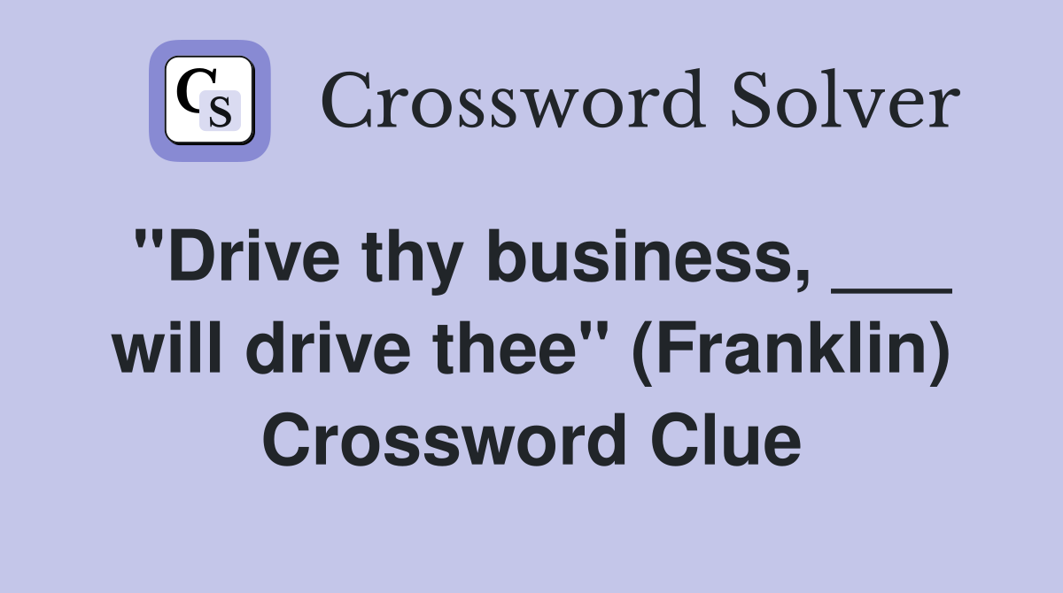 "Drive thy business, ___ will drive thee" (Franklin) Crossword Clue