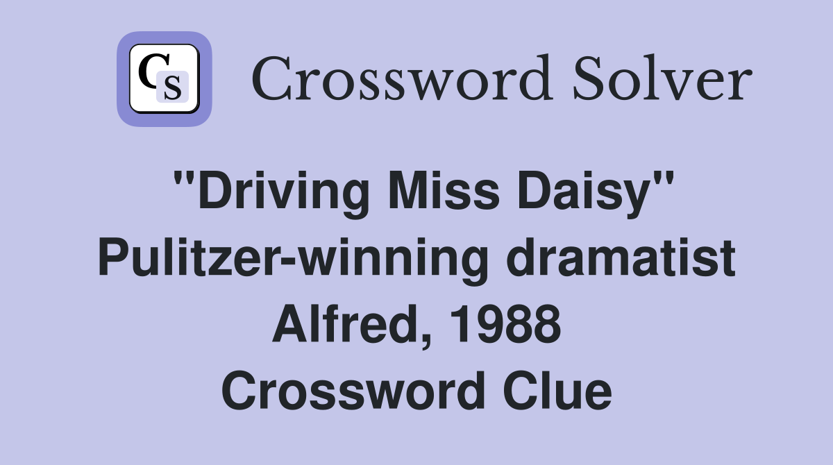 "Driving Miss Daisy" Pulitzer-winning dramatist Alfred, 1988 Crossword Clue