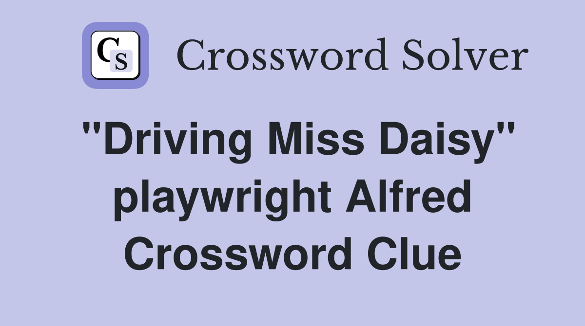 "Driving Miss Daisy" playwright Alfred Crossword Clue