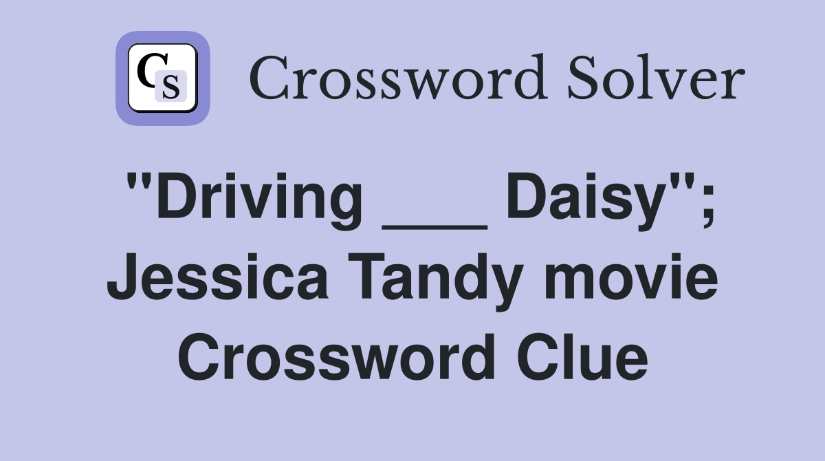 "Driving ___ Daisy"; Jessica Tandy movie Crossword Clue