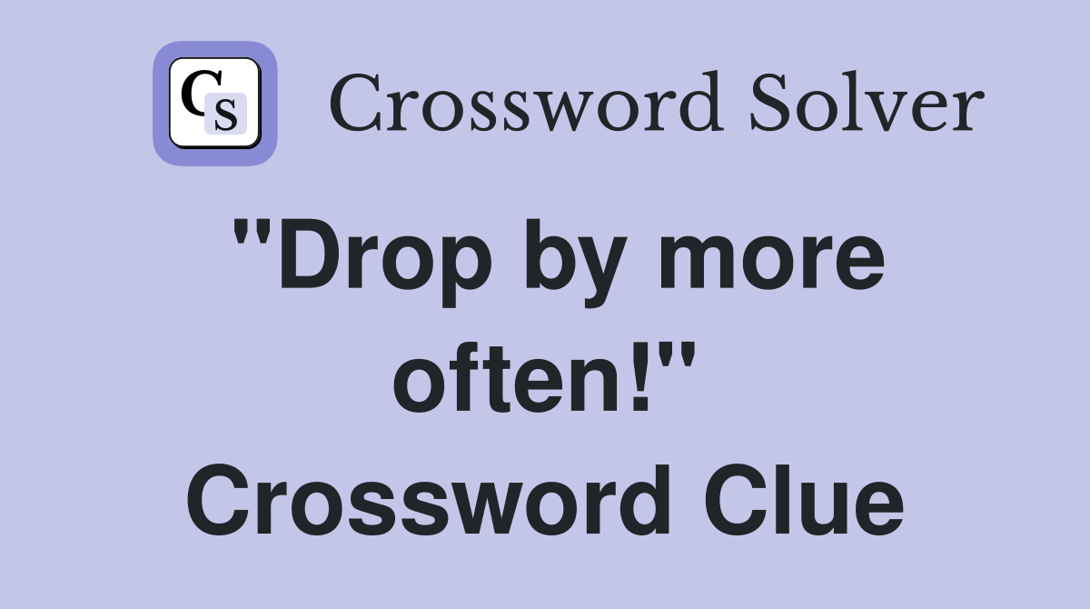 "Drop by more often!" Crossword Clue