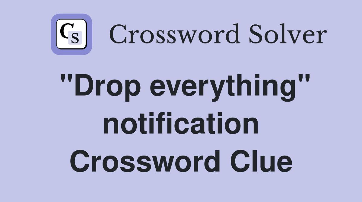 "Drop everything" notification Crossword Clue