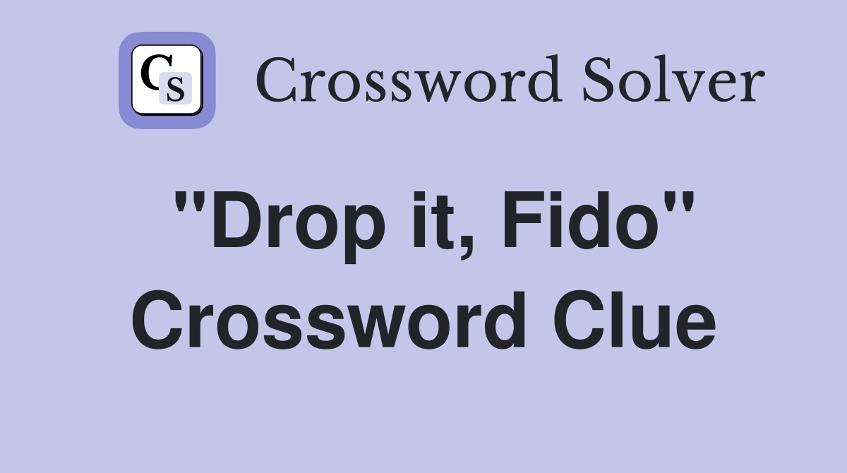 "Drop it, Fido" Crossword Clue