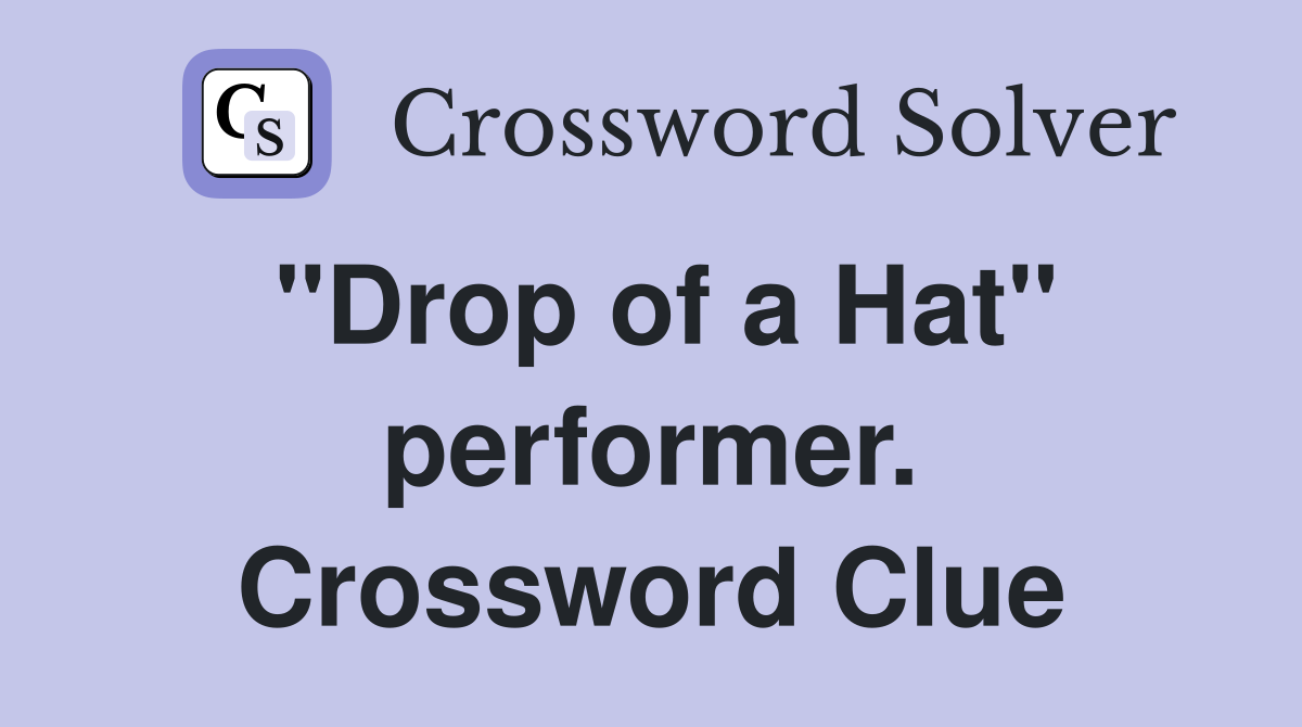 "Drop of a Hat" performer. Crossword Clue