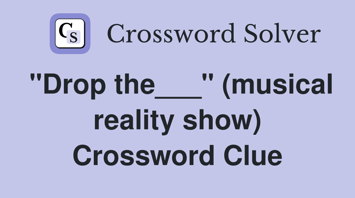 "Drop the___" (musical reality show) Crossword Clue