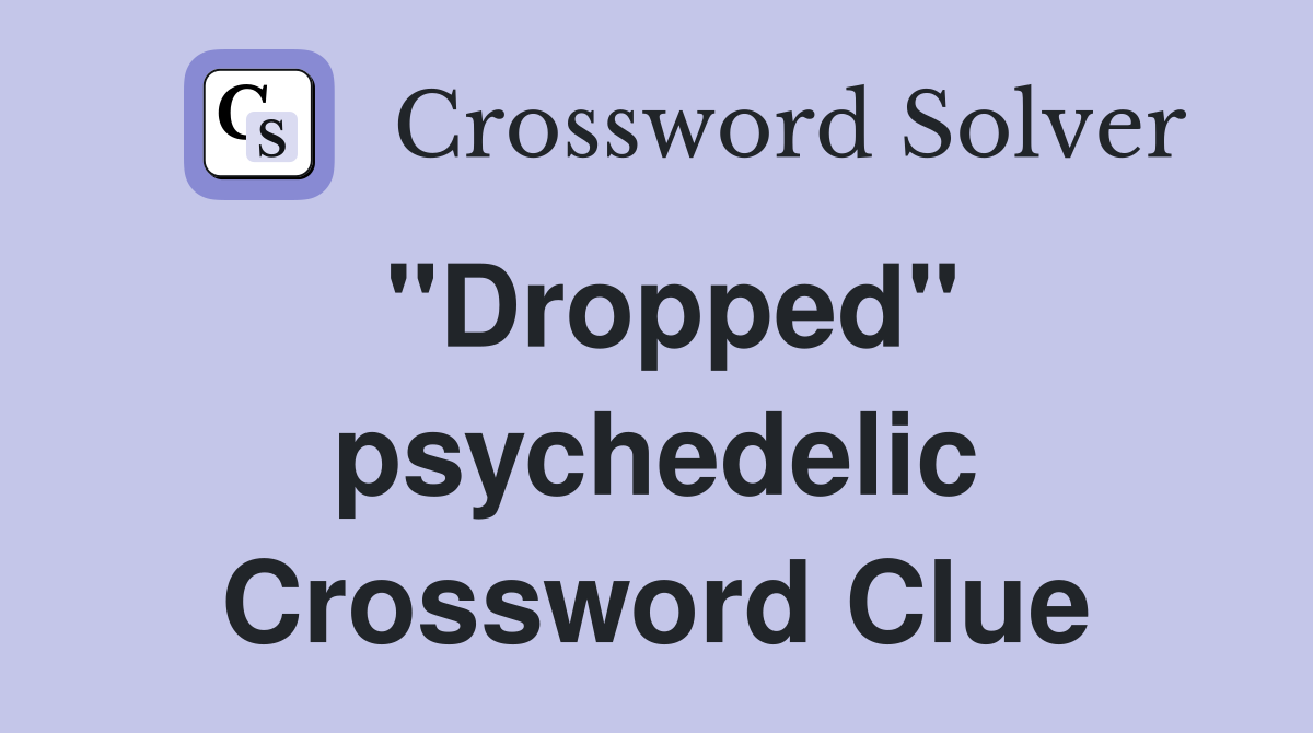 "Dropped" psychedelic Crossword Clue