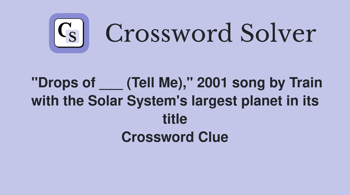 "Drops of ___ (Tell Me)," 2001 song by Train with the Solar System's largest planet in its title Crossword Clue
