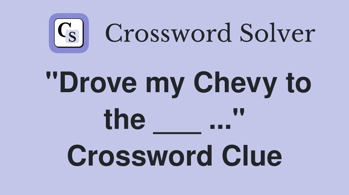 "Drove my Chevy to the ___ ..." Crossword Clue
