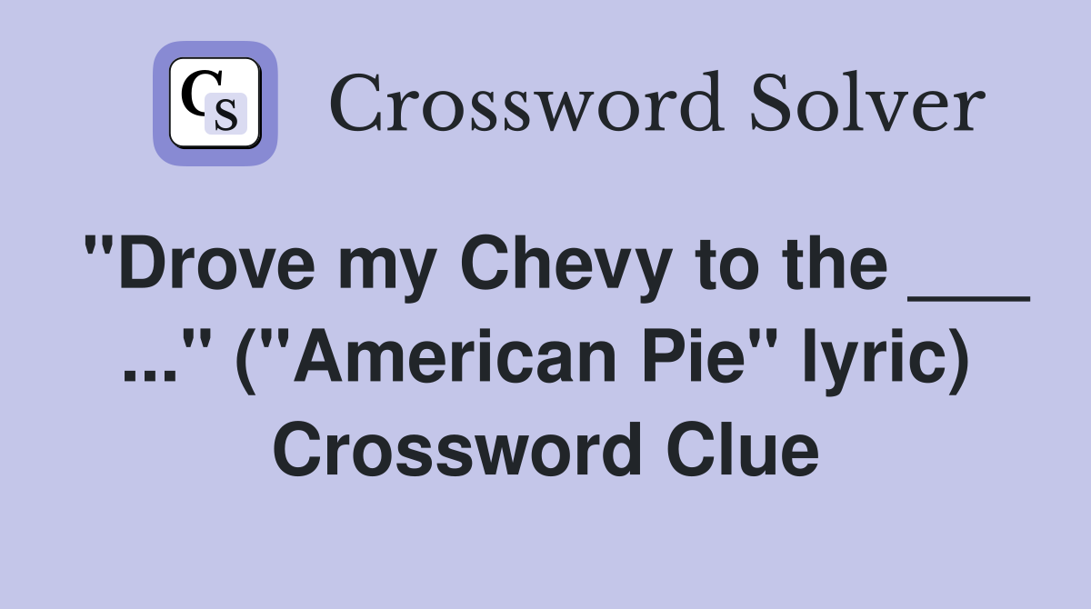 "Drove my Chevy to the ___ ..." ("American Pie" lyric) Crossword Clue