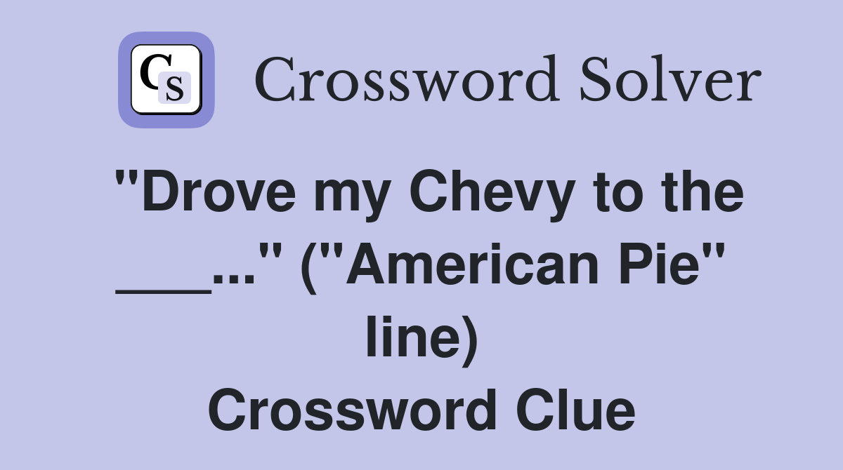 "Drove my Chevy to the ___..." ("American Pie" line) Crossword Clue
