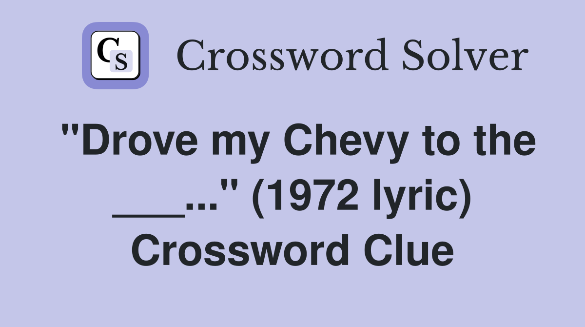 "Drove my Chevy to the ___..." (1972 lyric) Crossword Clue