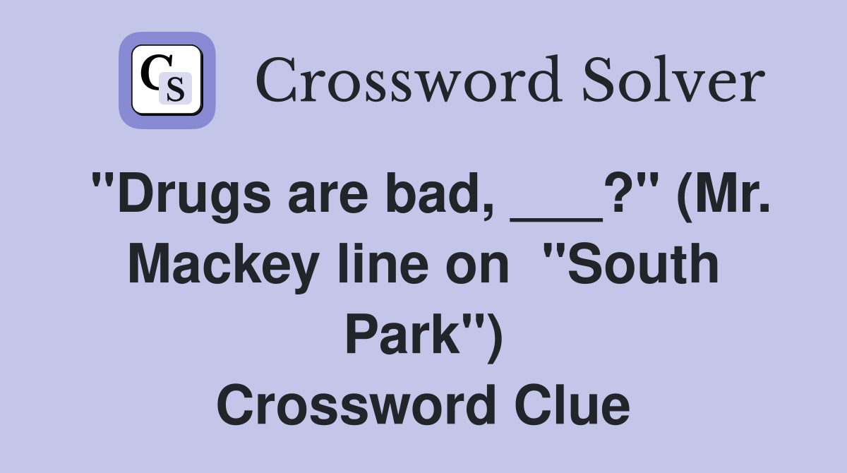 "Drugs are bad, ___?" (Mr. Mackey line on  "South Park") Crossword Clue