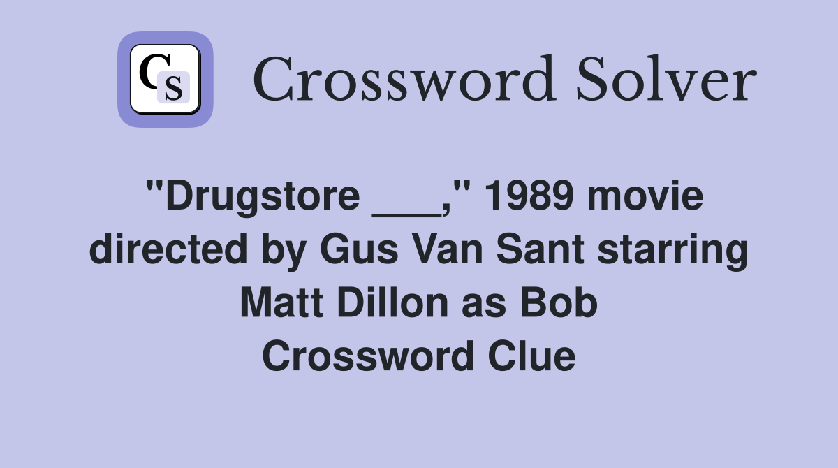 "Drugstore ___," 1989 movie directed by Gus Van Sant starring Matt Dillon as Bob Crossword Clue