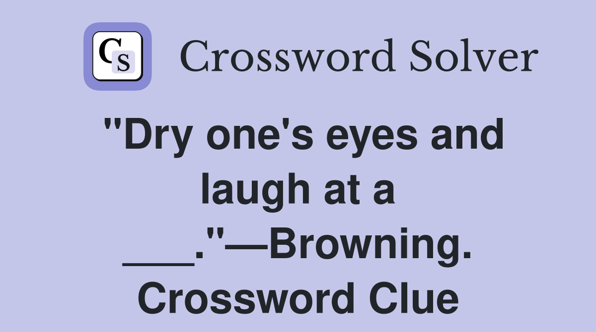 "Dry one's eyes and laugh at a ___."—Browning. Crossword Clue