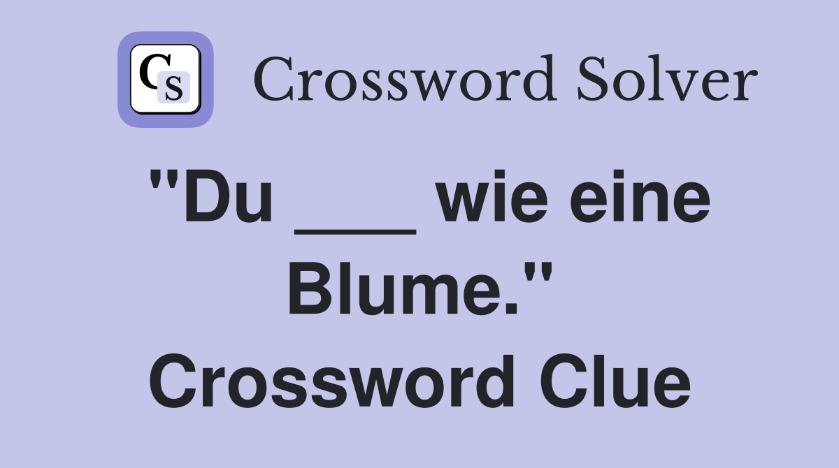 "Du ___ wie eine Blume." Crossword Clue