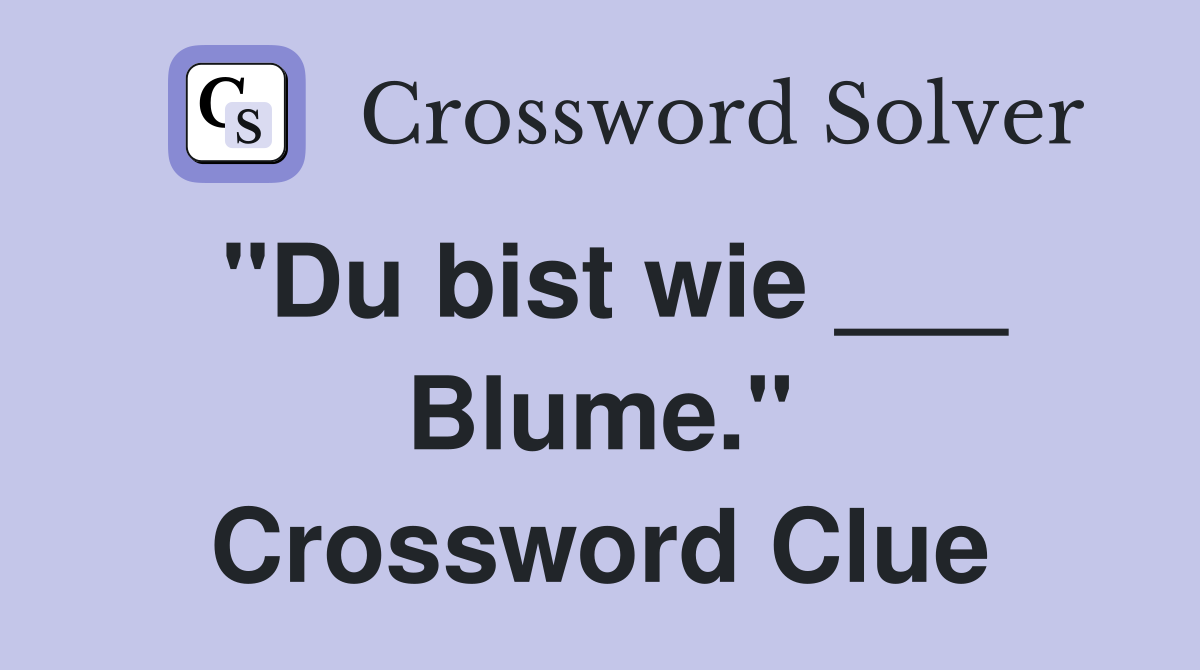 "Du bist wie ___ Blume." Crossword Clue