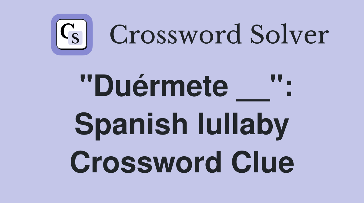 "Duérmete __": Spanish lullaby Crossword Clue