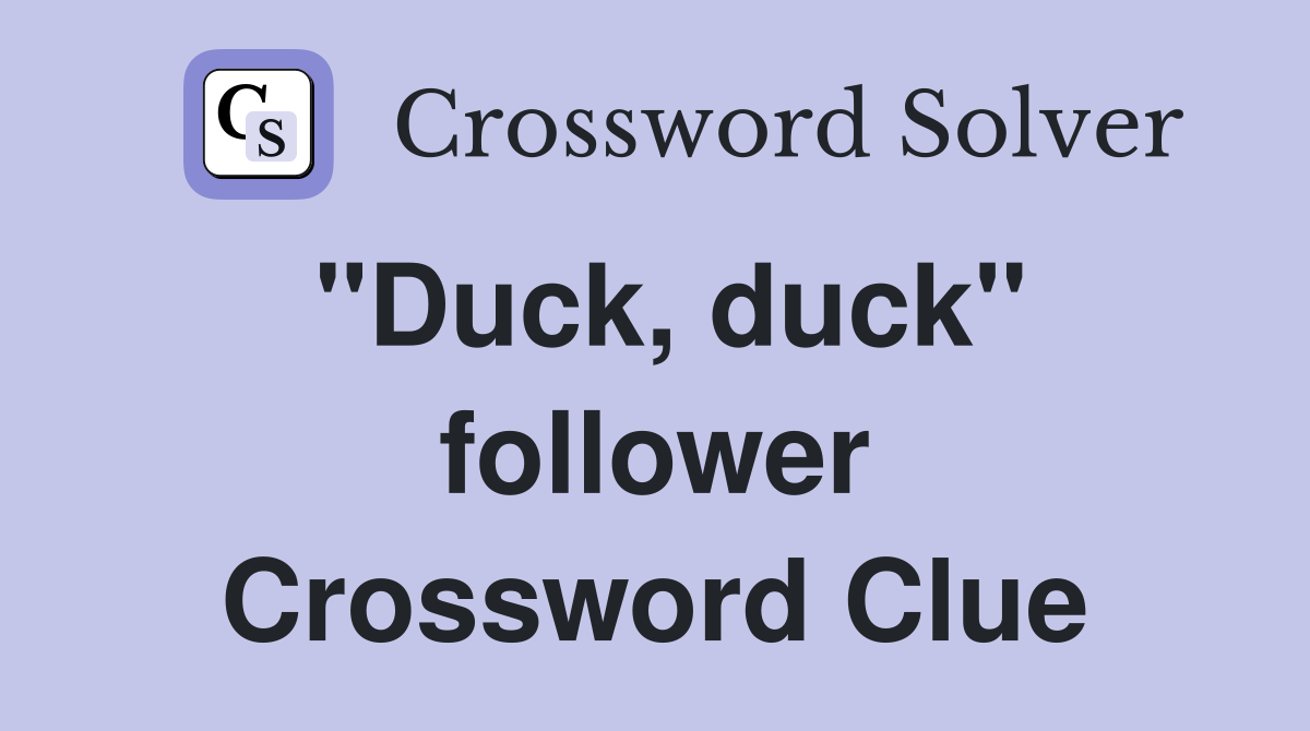 "Duck, duck" follower Crossword Clue