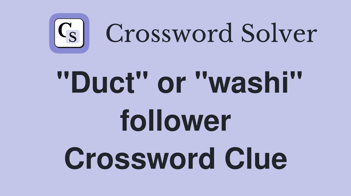 "Duct" or "washi" follower Crossword Clue