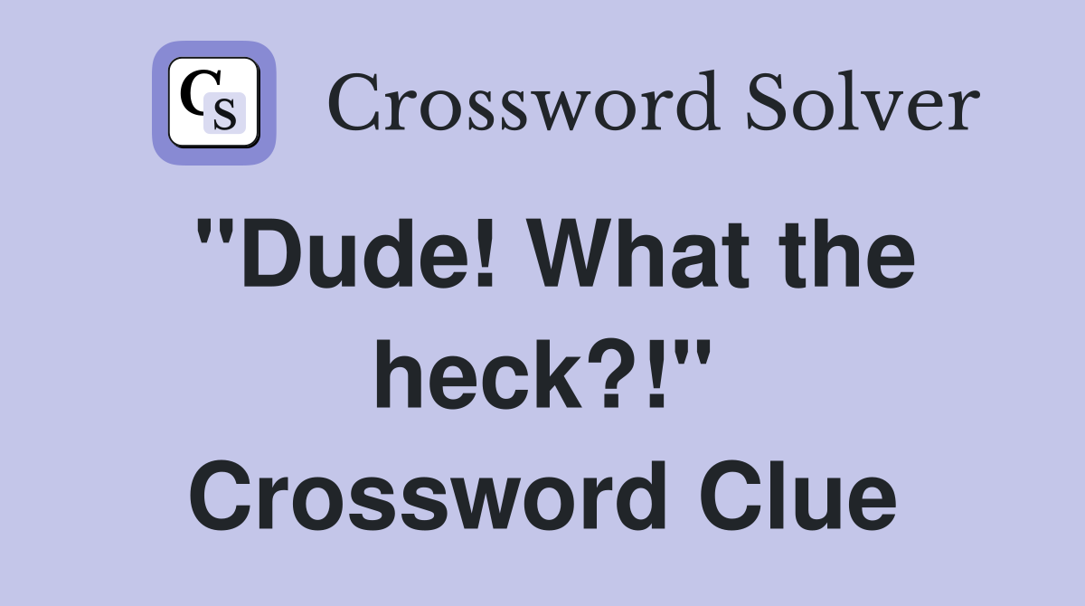 "Dude! What the heck?!" Crossword Clue