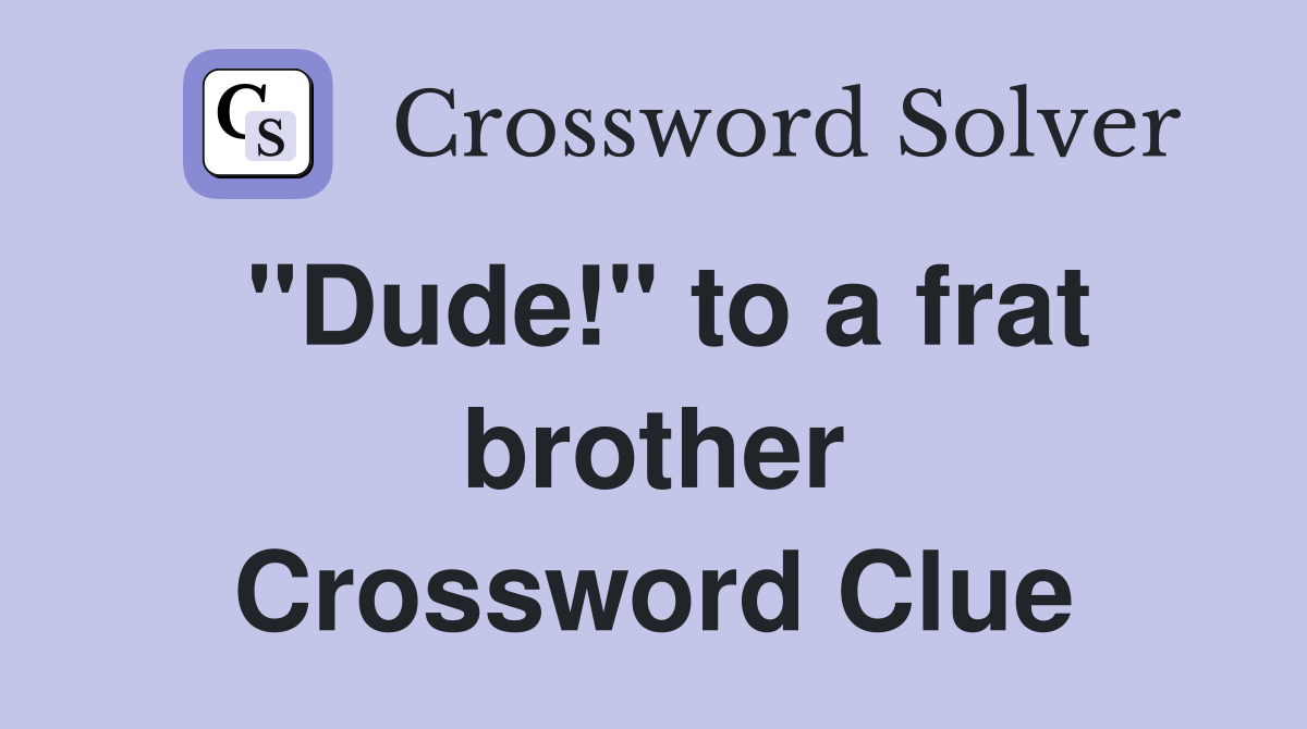 "Dude!" to a frat brother Crossword Clue