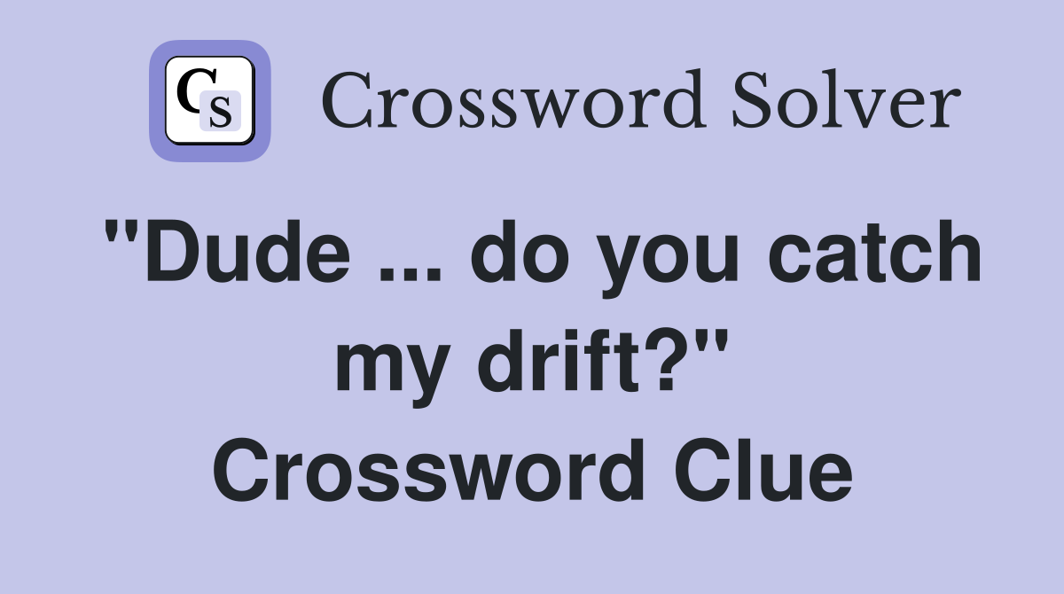 "Dude ... do you catch my drift?" Crossword Clue