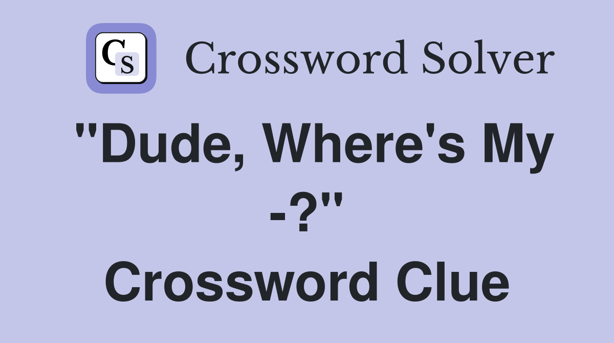 "Dude, Where's My -?" Crossword Clue